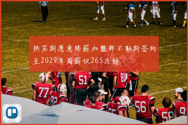 热苏斯愿意降薪加盟那不勒斯签约至2029年周薪仅265万镑